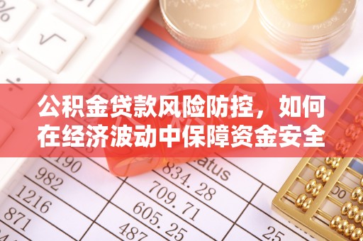 甘孜公积金贷款风险防控，如何在经济波动中保障资金安全
