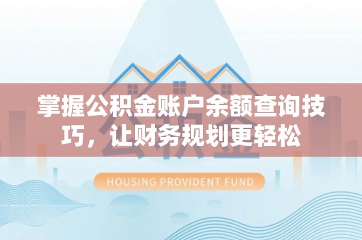 甘孜掌握公积金账户余额查询技巧，让财务规划更轻松