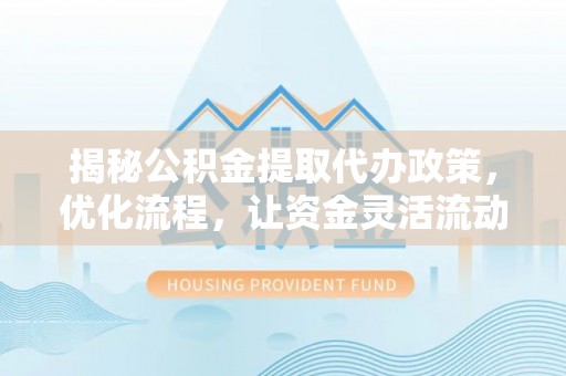 甘孜揭秘公积金提取代办政策，优化流程，让资金灵活流动