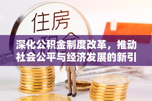 甘孜深化公积金制度改革，推动社会公平与经济发展的新引擎