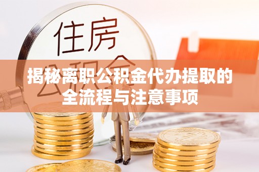 甘孜揭秘离职公积金代办提取的全流程与注意事项
