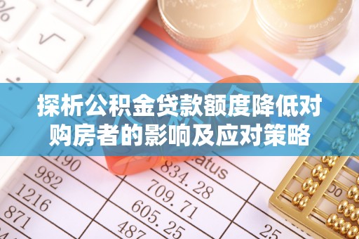 甘孜探析公积金贷款额度降低对购房者的影响及应对策略