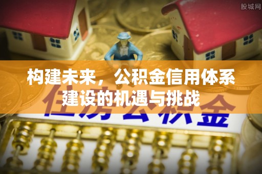甘孜构建未来，公积金信用体系建设的机遇与挑战