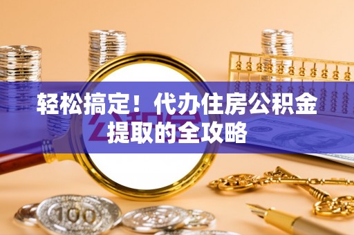 甘孜轻松搞定！代办住房公积金提取的全攻略