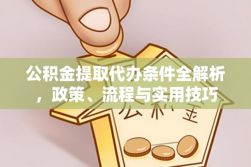 甘孜公积金提取代办条件全解析，政策、流程与实用技巧