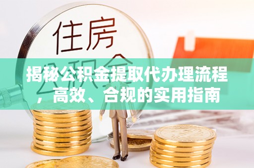 甘孜揭秘公积金提取代办理流程，高效、合规的实用指南