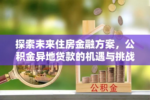 甘孜探索未来住房金融方案，公积金异地贷款的机遇与挑战