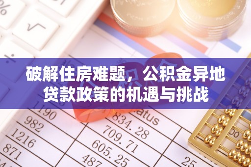 甘孜破解住房难题，公积金异地贷款政策的机遇与挑战