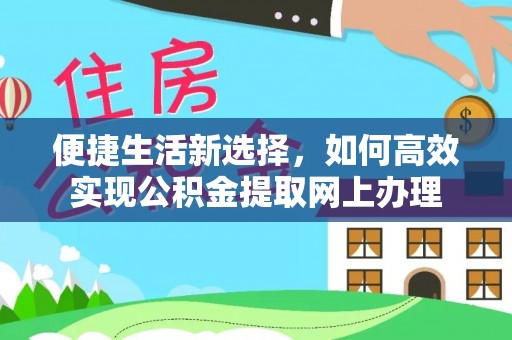 甘孜便捷生活新选择，如何高效实现公积金提取网上办理