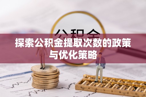 甘孜探索公积金提取次数的政策与优化策略