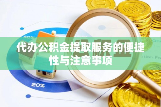 甘孜代办公积金提取服务的便捷性与注意事项