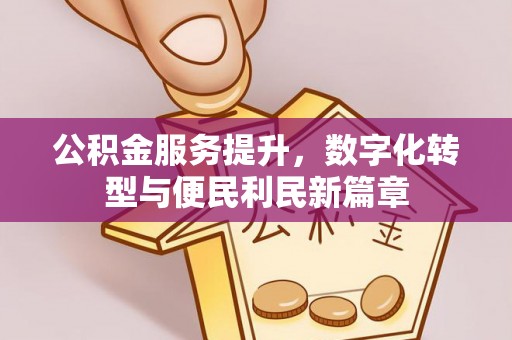 甘孜公积金服务提升，数字化转型与便民利民新篇章