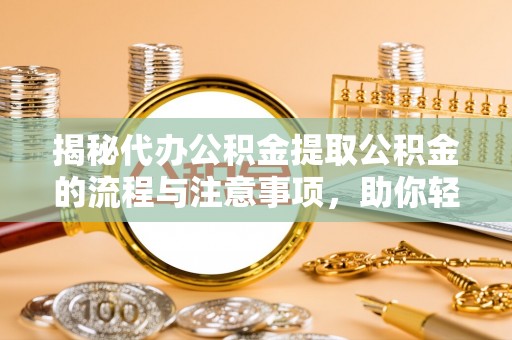 甘孜揭秘代办公积金提取公积金的流程与注意事项，助你轻松拿回属于你的钱