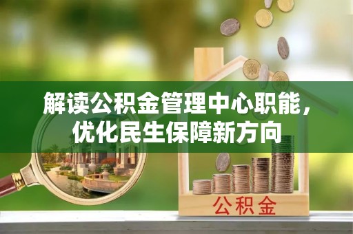 甘孜解读公积金管理中心职能，优化民生保障新方向