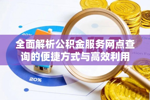 甘孜全面解析公积金服务网点查询的便捷方式与高效利用