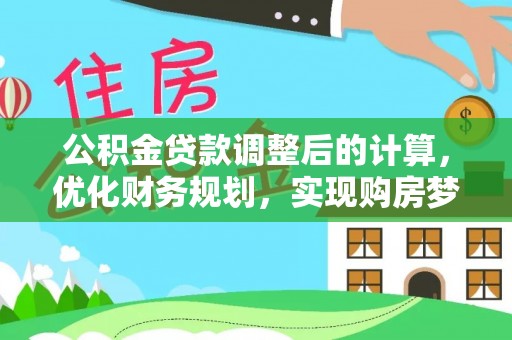 甘孜公积金贷款调整后的计算，优化财务规划，实现购房梦想