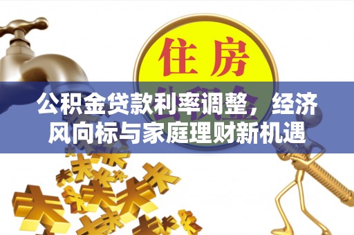 甘孜公积金贷款利率调整，经济风向标与家庭理财新机遇