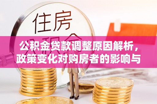 甘孜公积金贷款调整原因解析，政策变化对购房者的影响与应对