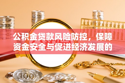 甘孜公积金贷款风险防控，保障资金安全与促进经济发展的平衡之道