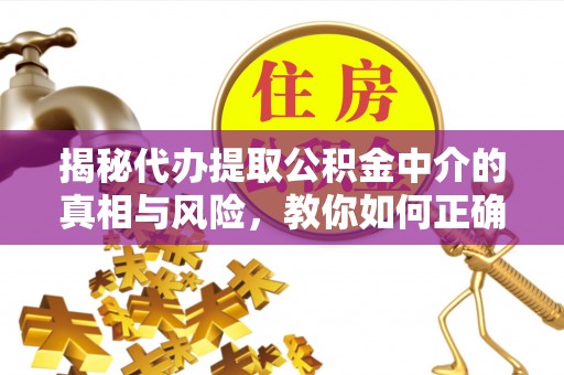甘孜揭秘代办提取公积金中介的真相与风险，教你如何正确操作