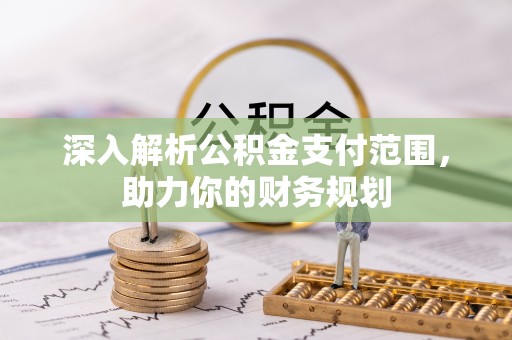 甘孜深入解析公积金支付范围，助力你的财务规划