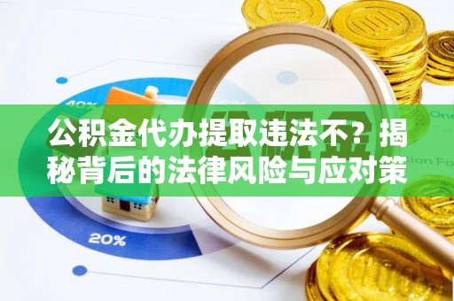 甘孜公积金代办提取违法不？揭秘背后的法律风险与应对策略