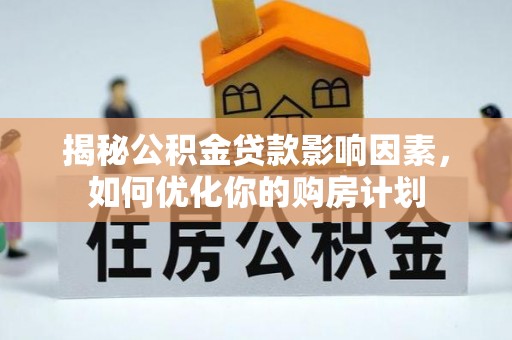 甘孜揭秘公积金贷款影响因素，如何优化你的购房计划