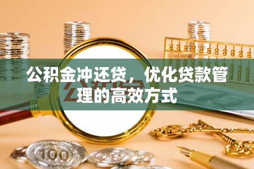 甘孜公积金冲还贷，优化贷款管理的高效方式