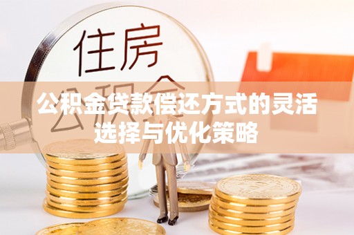 甘孜公积金贷款偿还方式的灵活选择与优化策略