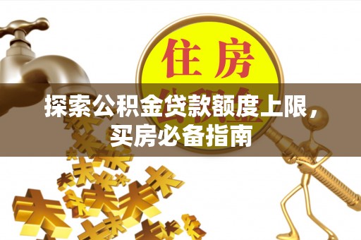 甘孜探索公积金贷款额度上限，买房必备指南