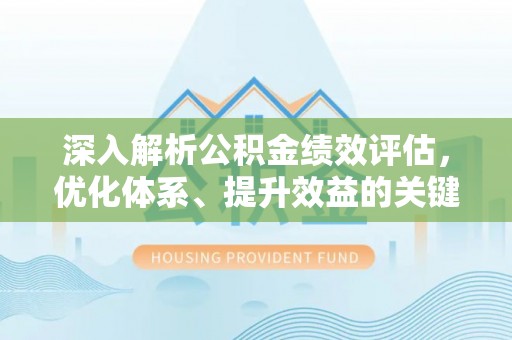 甘孜深入解析公积金绩效评估，优化体系、提升效益的关键路径