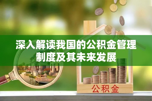 甘孜深入解读我国的公积金管理制度及其未来发展