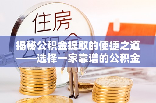 甘孜揭秘公积金提取的便捷之道——选择一家靠谱的公积金提取代办公司