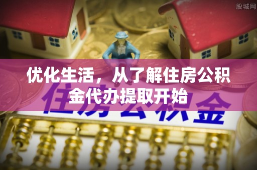 甘孜优化生活，从了解住房公积金代办提取开始