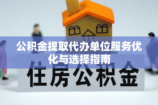 甘孜公积金提取代办单位服务优化与选择指南