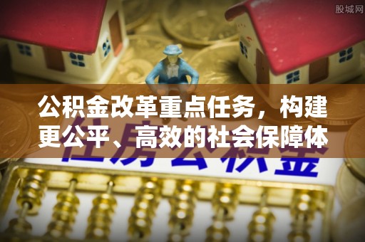 甘孜公积金改革重点任务，构建更公平、高效的社会保障体系
