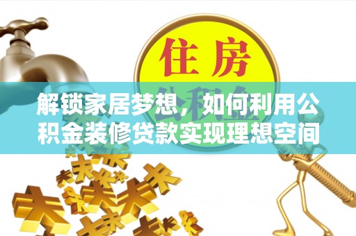 甘孜解锁家居梦想，如何利用公积金装修贷款实现理想空间