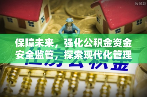 甘孜保障未来，强化公积金资金安全监管，探索现代化管理新路径