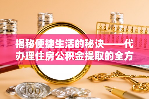 甘孜揭秘便捷生活的秘诀——代办理住房公积金提取的全方位指南