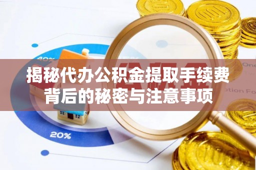 甘孜揭秘代办公积金提取手续费背后的秘密与注意事项