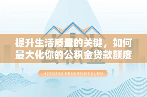 甘孜提升生活质量的关键，如何最大化你的公积金贷款额度