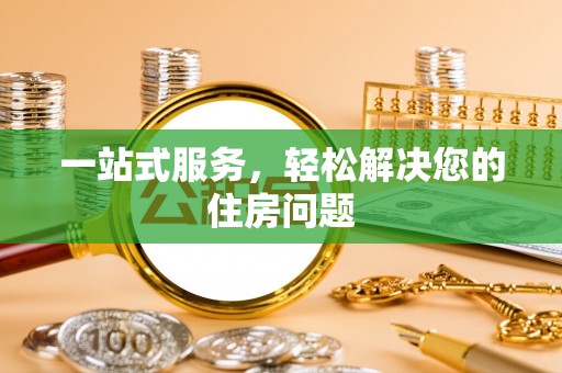 甘孜一站式服务，轻松解决您的住房问题