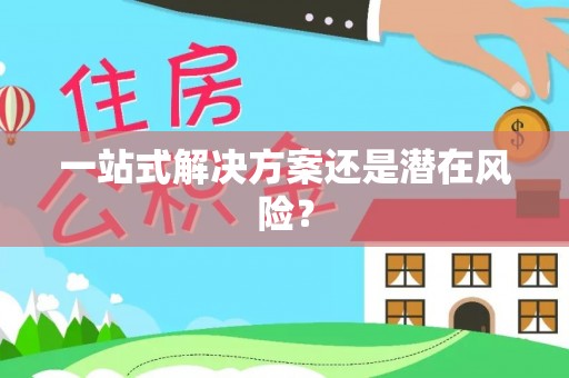 甘孜一站式解决方案还是潜在风险？