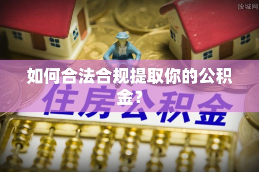 甘孜如何合法合规提取你的公积金？